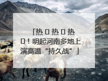 热 ҈ 热 ҈ 热 ҈！明起河南多地上演高温“持久战”