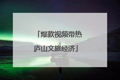爆款视频带热庐山文旅经济