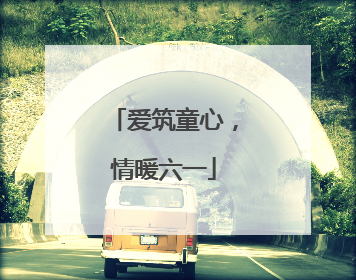 爱筑童心，情暖六一
