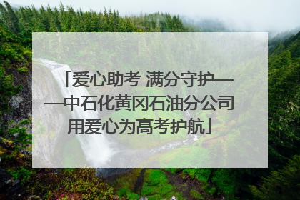爱心助考 满分守护——中石化黄冈石油分公司用爱心为高考护航