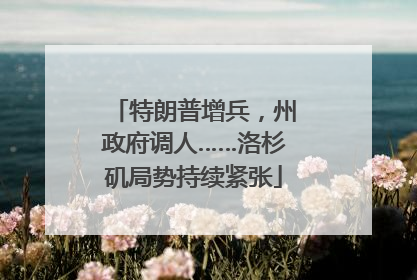 特朗普增兵，州政府调人……洛杉矶局势持续紧张