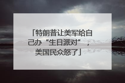 特朗普让美军给自己办“生日派对”，美国民众怒了