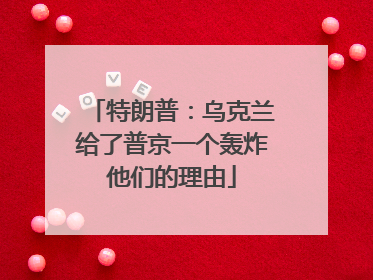 特朗普：乌克兰给了普京一个轰炸他们的理由