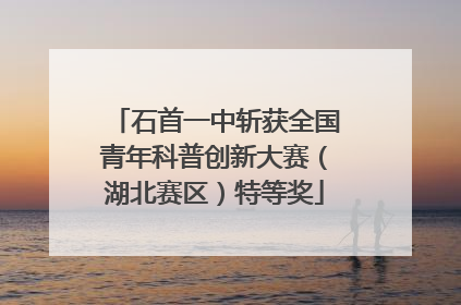 石首一中斩获全国青年科普创新大赛（湖北赛区）特等奖
