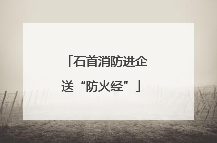 石首消防进企送“防火经”