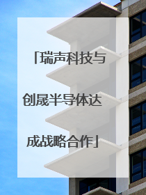 瑞声科技与创晟半导体达成战略合作