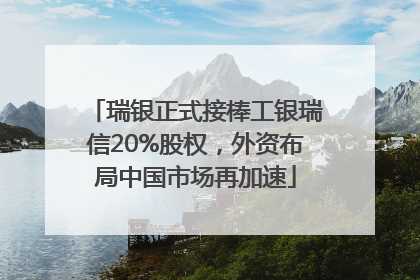 瑞银正式接棒工银瑞信20%股权，外资布局中国市场再加速