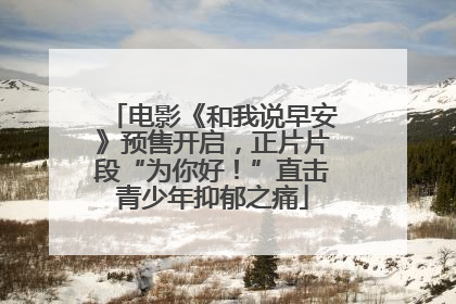 电影《和我说早安》预售开启，正片片段“为你好！”直击青少年抑郁之痛