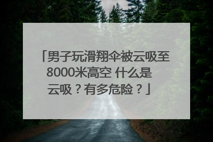 男子玩滑翔伞被云吸至8000米高空 什么是云吸？有多危险？