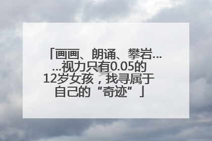 画画、朗诵、攀岩……视力只有0.05的12岁女孩，找寻属于自己的“奇迹”