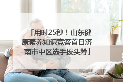 用时25秒！山东健康素养知识竞答首日济南市中区选手拔头筹