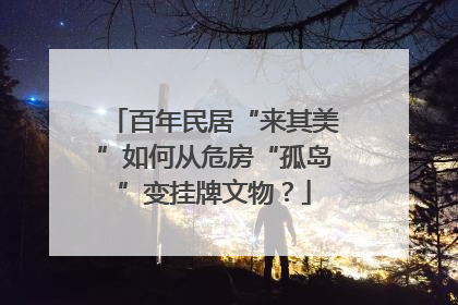 百年民居“来其美”如何从危房“孤岛”变挂牌文物？