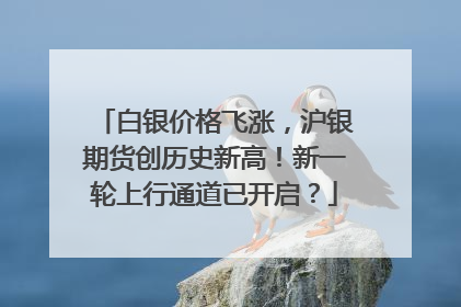 白银价格飞涨，沪银期货创历史新高！新一轮上行通道已开启？
