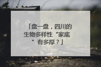 盘一盘，四川的生物多样性“家底”有多厚？