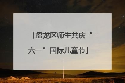 盘龙区师生共庆“六一”国际儿童节