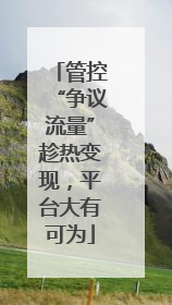 管控“争议流量”趁热变现，平台大有可为
