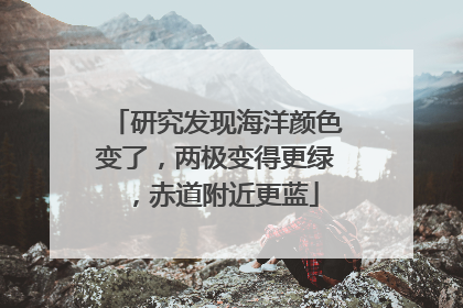 研究发现海洋颜色变了，两极变得更绿，赤道附近更蓝