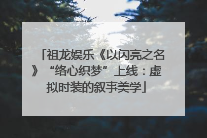 祖龙娱乐《以闪亮之名》“络心织梦”上线：虚拟时装的叙事美学