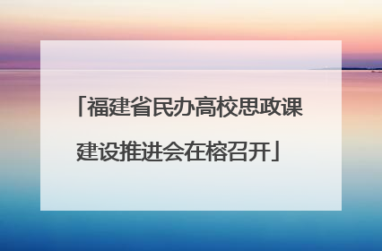 福建省民办高校思政课建设推进会在榕召开
