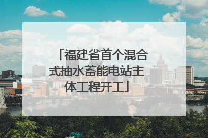 福建省首个混合式抽水蓄能电站主体工程开工