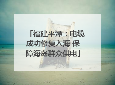 福建平潭：电缆成功修复入海 保障海岛群众供电