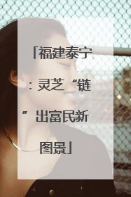 福建泰宁：灵芝“链”出富民新图景