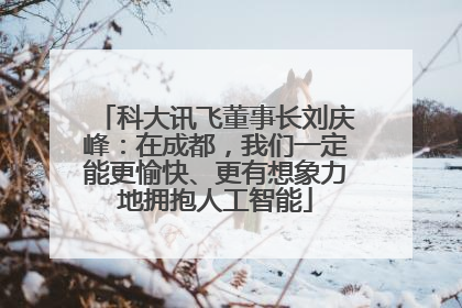 科大讯飞董事长刘庆峰：在成都，我们一定能更愉快、更有想象力地拥抱人工智能