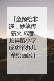 童颜绘非遗，妙笔传薪火 成都龙祥路小学成功举办儿童绘画展