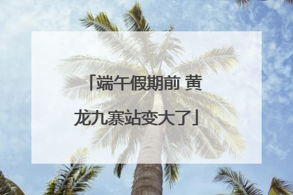 端午假期前 黄龙九寨站变大了