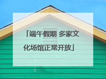 端午假期 多家文化场馆正常开放