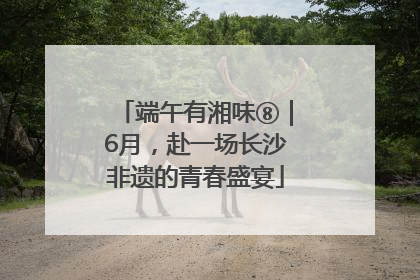 端午有湘味⑧｜6月，赴一场长沙非遗的青春盛宴