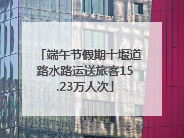端午节假期十堰道路水路运送旅客15.23万人次