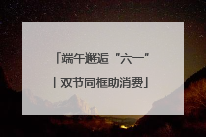端午邂逅“六一”丨双节同框助消费