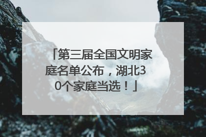 第三届全国文明家庭名单公布，湖北30个家庭当选！
