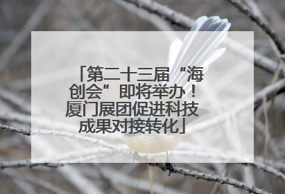 第二十三届“海创会”即将举办！厦门展团促进科技成果对接转化