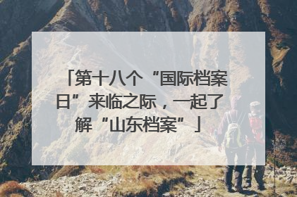 第十八个“国际档案日”来临之际，一起了解“山东档案”