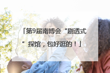 第9届南博会“剧透式”探馆，包好逛的！