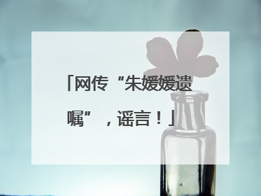 网传“朱媛媛遗嘱”，谣言！