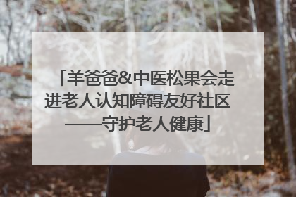 羊爸爸&中医松果会走进老人认知障碍友好社区——守护老人健康