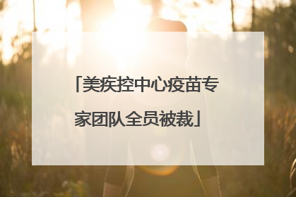 美疾控中心疫苗专家团队全员被裁