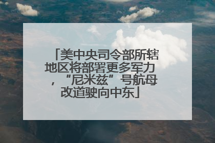 美中央司令部所辖地区将部署更多军力，“尼米兹”号航母改道驶向中东