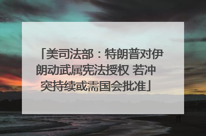 美司法部：特朗普对伊朗动武属宪法授权 若冲突持续或需国会批准