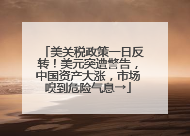 美关税政策一日反转！美元突遭警告，中国资产大涨，市场嗅到危险气息→