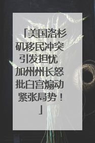 美国洛杉矶移民冲突引发担忧 加州州长怒批白宫煽动紧张局势！