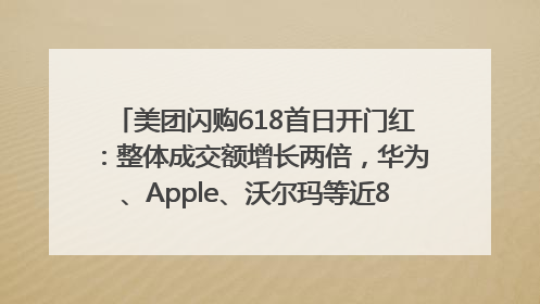 美团闪购618首日开门红：整体成交额增长两倍，华为、Apple、沃尔玛等近800个品牌翻倍增长