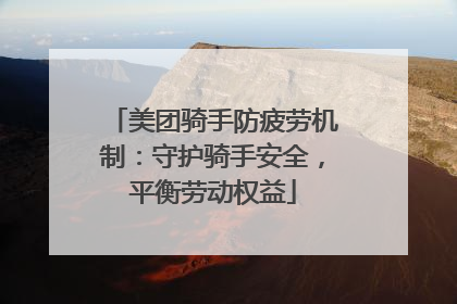 美团骑手防疲劳机制：守护骑手安全，平衡劳动权益