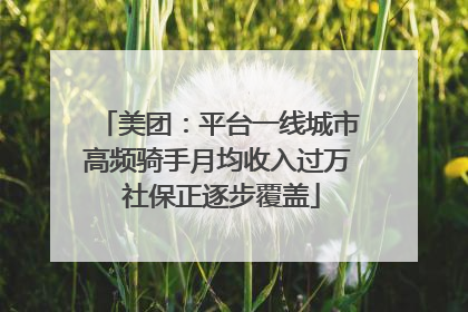美团：平台一线城市高频骑手月均收入过万 社保正逐步覆盖
