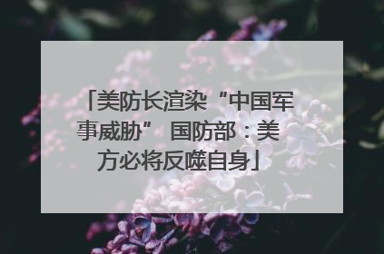 美防长渲染“中国军事威胁” 国防部：美方必将反噬自身