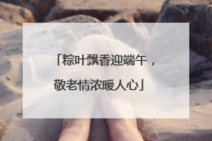 粽叶飘香迎端午，敬老情浓暖人心