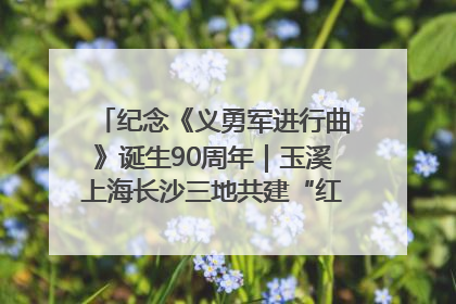 纪念《义勇军进行曲》诞生90周年｜玉溪上海长沙三地共建“红色思政教育共同体”